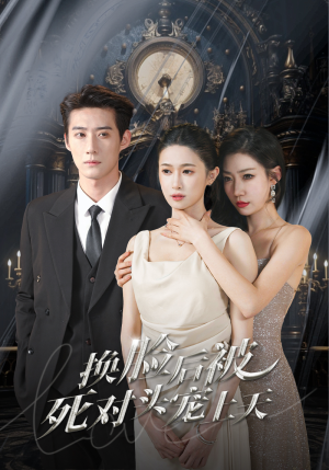 新：换脸后被死对头宠上天（90集）每天分享短剧