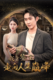 我靠鉴宝走向人生巅峰(40集) 我靠鉴宝走向人生巅峰(40集)短剧解说全集