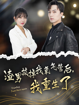 渣男拔掉我氧气管后，我重生了（90集）短剧更新抢先看