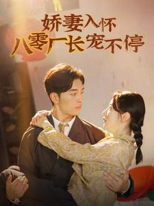 娇妻入怀八零厂长宠不停$闪婚夫妇在八零（60集）最热门短剧来了