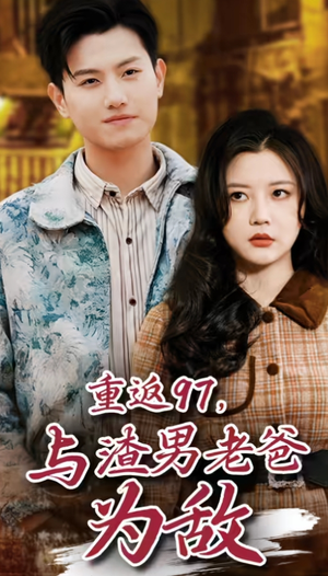 重返97,成为渣男老爸死对头(重返97,与渣男老爸为敌) 重返97,成为渣男老爸死对头(重返97,与渣男老爸为敌)精彩短剧上线