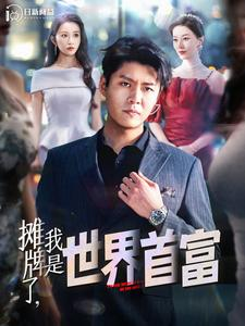 摊牌了,我是世界首富(100集) 摊牌了,我是世界首富(100集)精彩短剧分享。