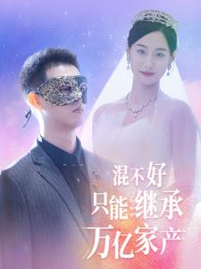 混不好只能继承万亿家产（98集）短剧后续更精彩