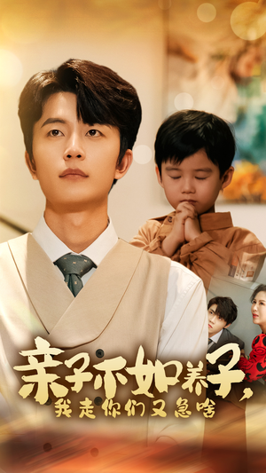 亲子不如养子，我走你们又急啥（52集）热门短剧来袭