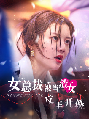 女总裁被当渣女反手开撕（30集）好看的短剧电影