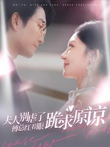 夫人别虐了傅总红着眼跪求原谅（100集）短剧推荐更新中