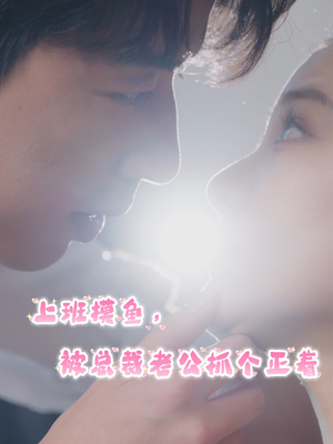 上班摸鱼，被总裁老公抓个正着（60集）80到100集