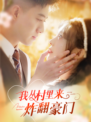 我从村里炸翻豪门（70集）古装热门短剧