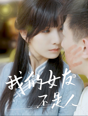 我的女友不是人（72集）百亿短剧抢先看