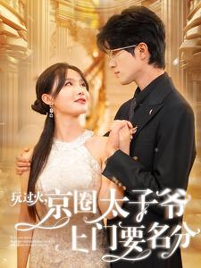 玩过火，京圈太子爷上门要名分（97集）红果短剧看全集