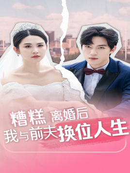 糟糕，离婚后我与前夫换位人生（68集）短剧抢先看