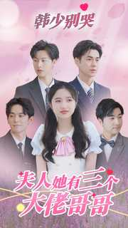 韩少别哭,夫人她有三个大佬哥哥(83集) 韩少别哭,夫人她有三个大佬哥哥(83集)精彩短剧来袭