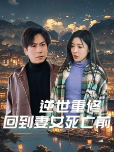 逆世重修回到妻女死亡前(89集) 逆世重修回到妻女死亡前(89集)看短剧放松一下