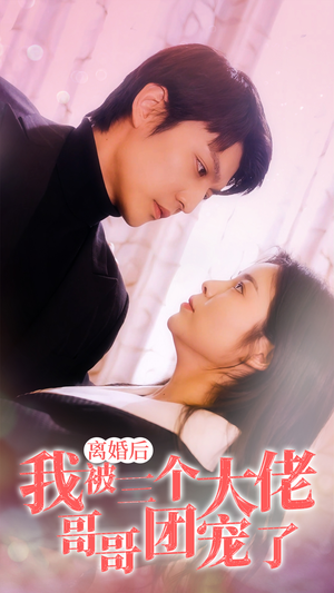 离婚后，我被三个大佬哥哥团宠了（81集）好看短剧抢先看