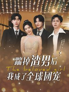 踹掉渣男后我成了全球团宠（90集）真的太好看了