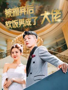 被抛弃后软饭男成了大佬（100集）推荐你们也去看