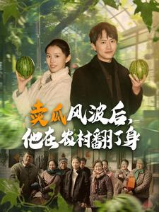卖瓜风波后，他在农村翻了身（100集）短剧每日分享