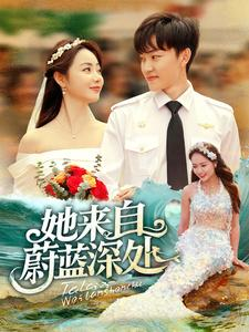 她来自蔚蓝深处（80集）精彩短剧抢先看