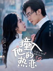 撞入他的热恋（100集）好看上头的短剧