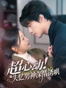 超心动失忆男神深情诱哄（72集）好看短剧看不停