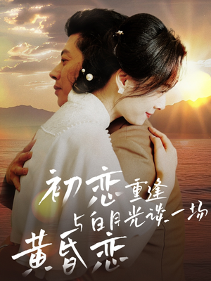 初恋重逢与白月光谈一场黄昏恋（80集） 超甜短剧分享