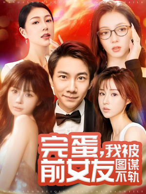 完蛋我被前女友图谋不轨(91集) 完蛋我被前女友图谋不轨(91集) 红果免费看短剧