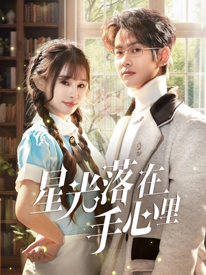 星光落在手心里（70集） 这部短剧太好看