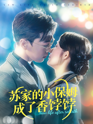 苏家的小保姆成了香饽饽（122集） 爆火短剧追不停