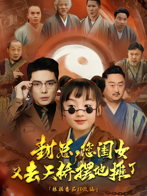 封总您闺女又去天桥摆摊了（62集）短剧爆款推荐