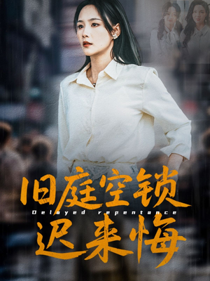 旧庭空锁迟来悔（56集）超级好看的短剧