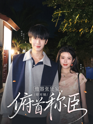 他嚣张狂妄，却对她俯首称臣（71集）精彩短剧下载