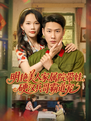 明艳美人家属院带娃，硬汉兵哥霸道宠（83集）短剧抢先看全集