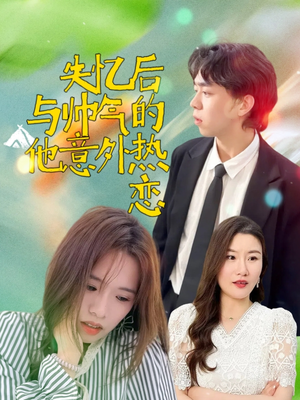 失忆后与帅气的他意外热恋（18集）完整版免费观看