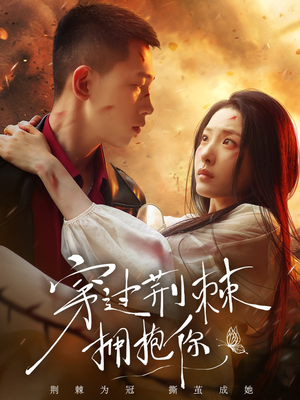 穿过荆棘拥抱你（135集）免费短剧完整版