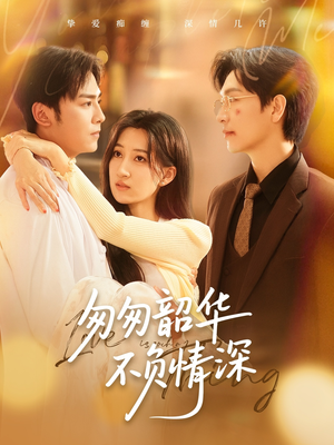 匆匆韶华不负情深（61集）热播短剧抢先看