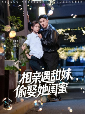 相亲遇甜妹，偷娶她闺蜜（118集）大结局