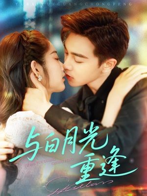 与白月光重逢（117集）独家短剧免费看