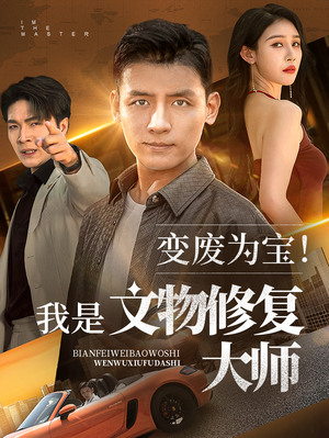 变废为宝我是文物修复大师（85集）短剧后续更精彩