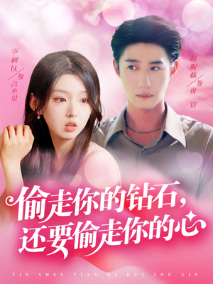 偷走你的钻石还要偷走你的心(81集) 偷走你的钻石还要偷走你的心(81集)超甜短剧分享