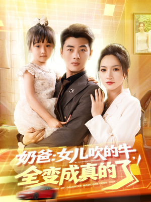 奶爸女儿吹的牛全变成真的了(80集) 奶爸女儿吹的牛全变成真的了(80集)短剧全集免费