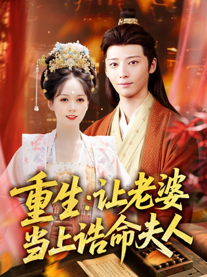 重生让老婆当上诰命夫人（78集）精彩短剧来了