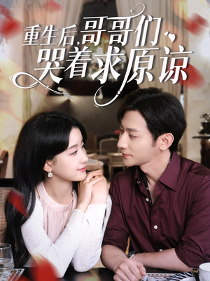 重生后哥哥们哭着求原谅（75集）最新热门短剧