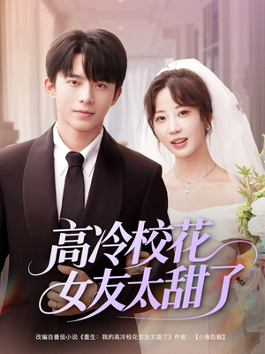 高冷校花女友太甜了（80集）最火爆的短剧