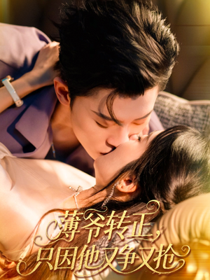 薄爷转正只因他又争又抢（57集）小短剧推荐