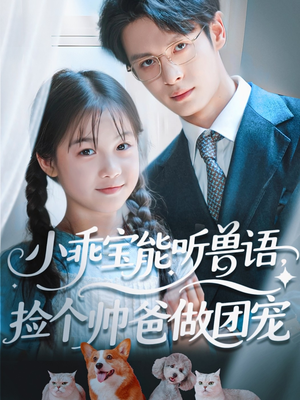 小乖宝能听兽语，捡个帅爸做团宠（72集）精彩的网络短剧