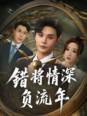 错将情深负流年（70集）男频短剧推荐