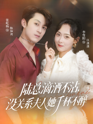 陆总滴酒不沾，没关系夫人她千杯不醉（46集）一口气追完短剧