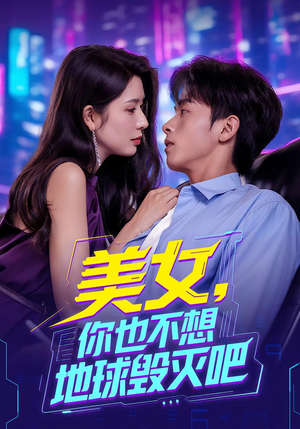 美女你也不想地球毁灭吧（61集）一口气追完全集