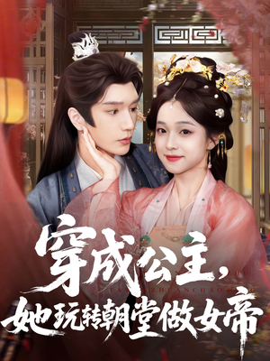 穿成公主她玩转朝堂做女帝（67集）短剧精彩不断
