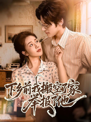 下乡前我搬空了家举报了他（80集）热播古装短剧